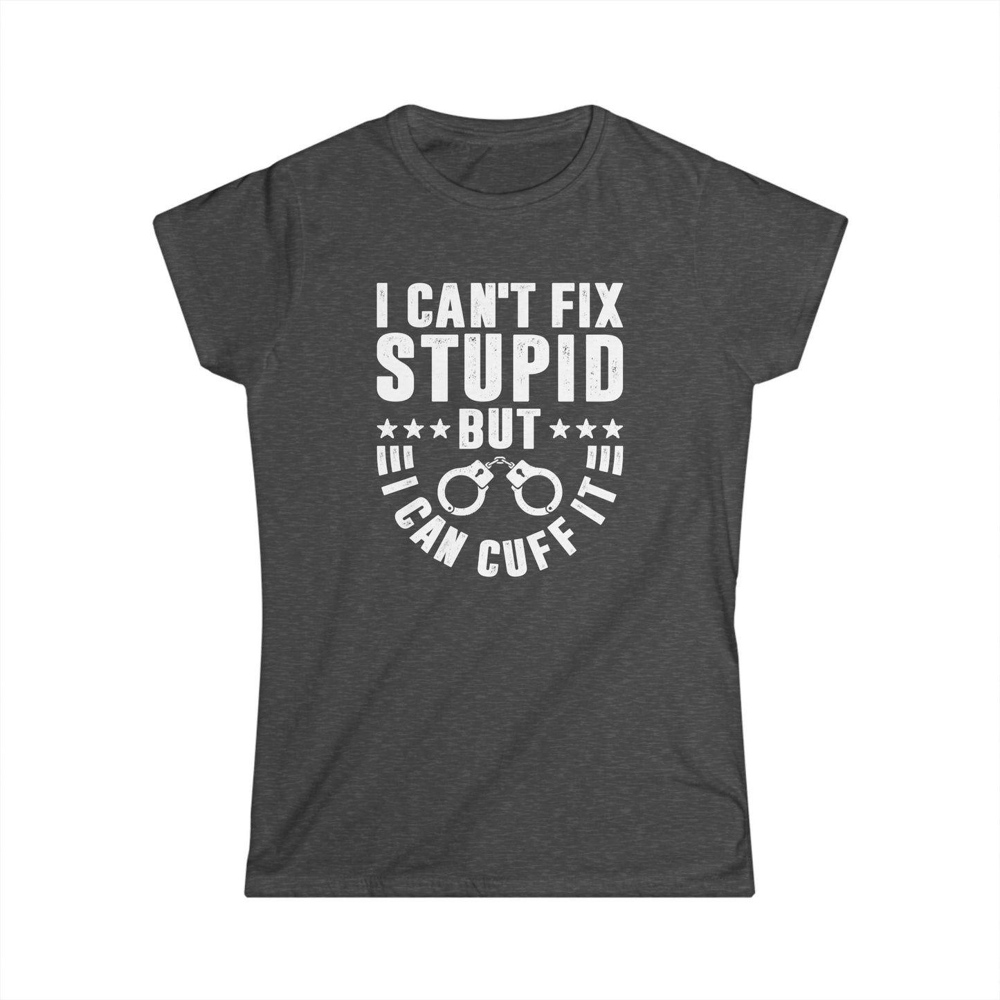 I Can't Fix Stupid But I Can Cuff It Women's Softstyle T-Shirt