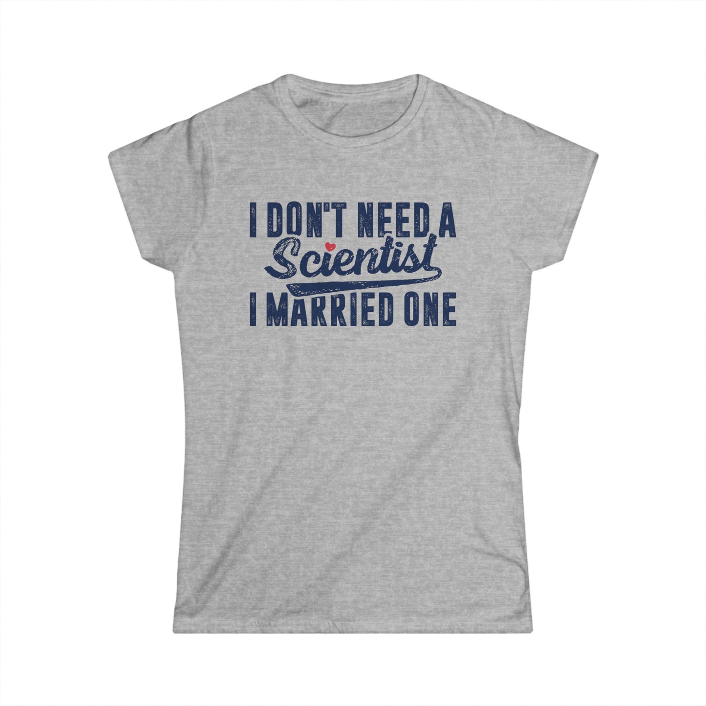 I Don't Need a Scientist, I Married One Women's Softstyle T-Shirt