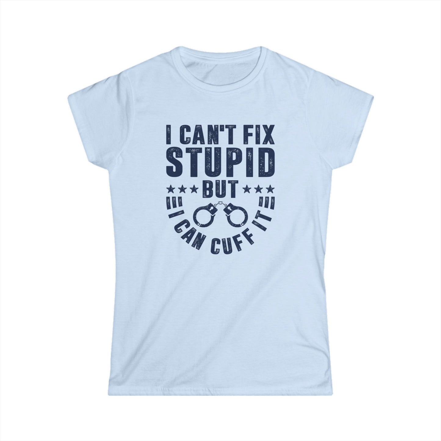 I Can't Fix Stupid But I Can Cuff It Women's Softstyle T-Shirt