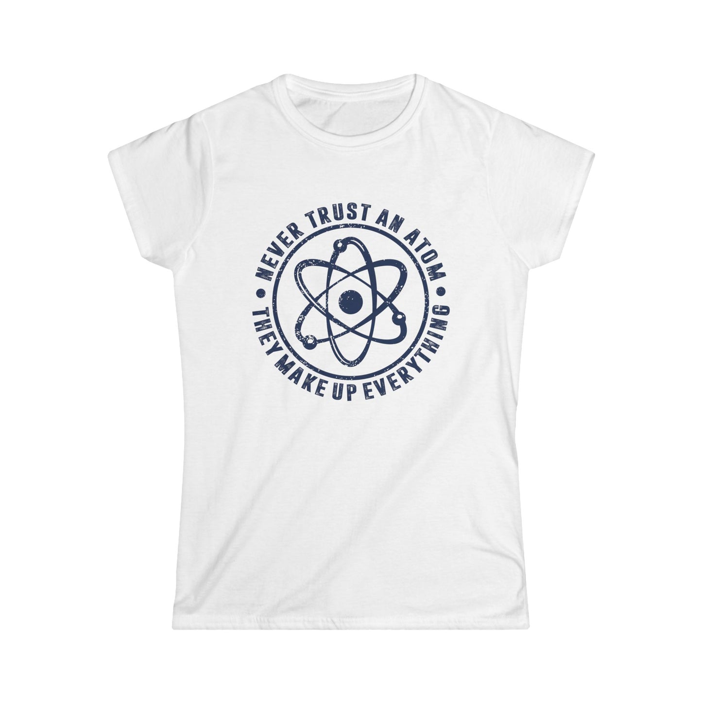 Never Trust An Atom - They Make Up Everything Women's Softstyle T-Shirt