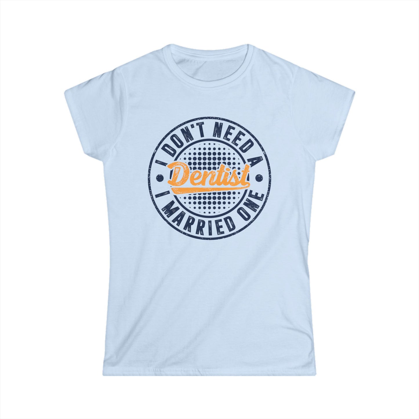 I Don't Need a Dentist, I Married One Women's Softstyle T-Shirt