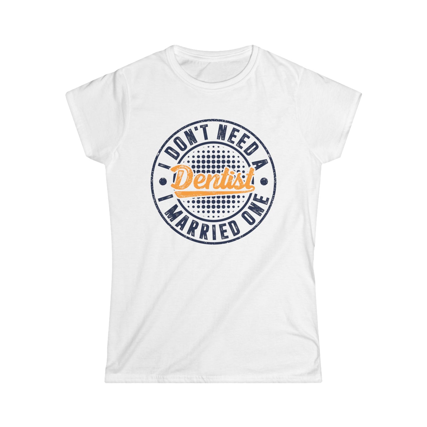 I Don't Need a Dentist, I Married One Women's Softstyle T-Shirt