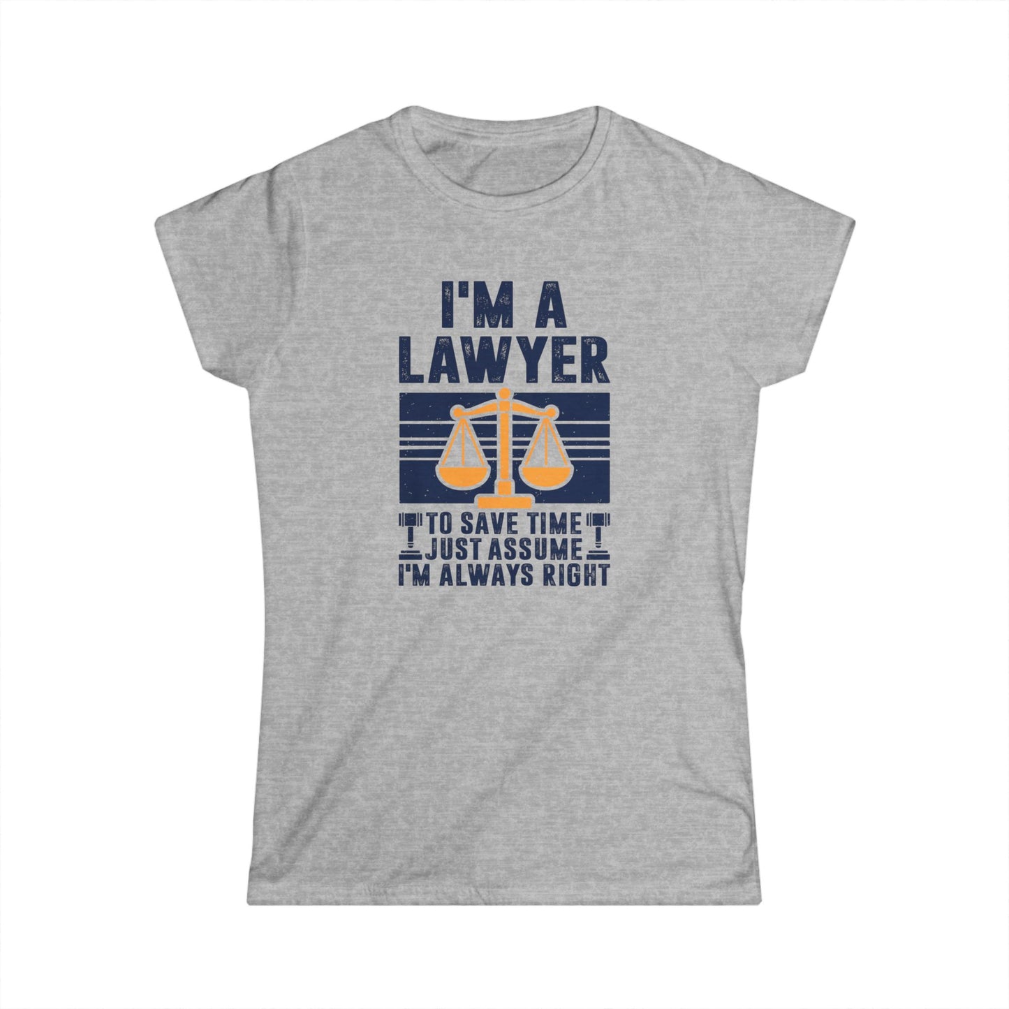 I'm a Lawyer - To Save Time Just Assume I'm Always Right Women's Softstyle T-Shirt