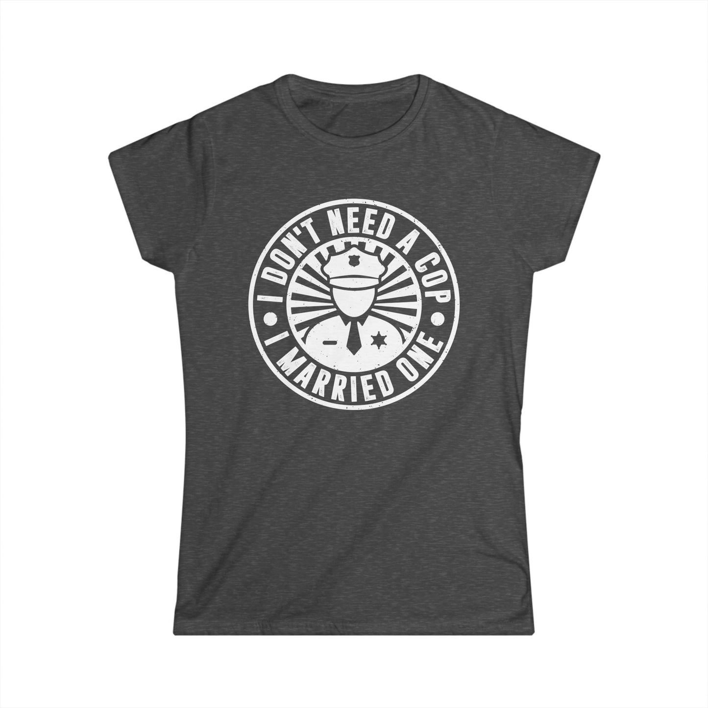 I Don't Need a Cop I Married One Women's Softstyle T-Shirt