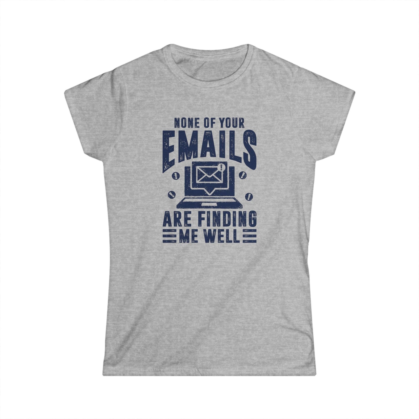 None Of Your Emails Are Finding Me Well Women's Softstyle T-Shirt