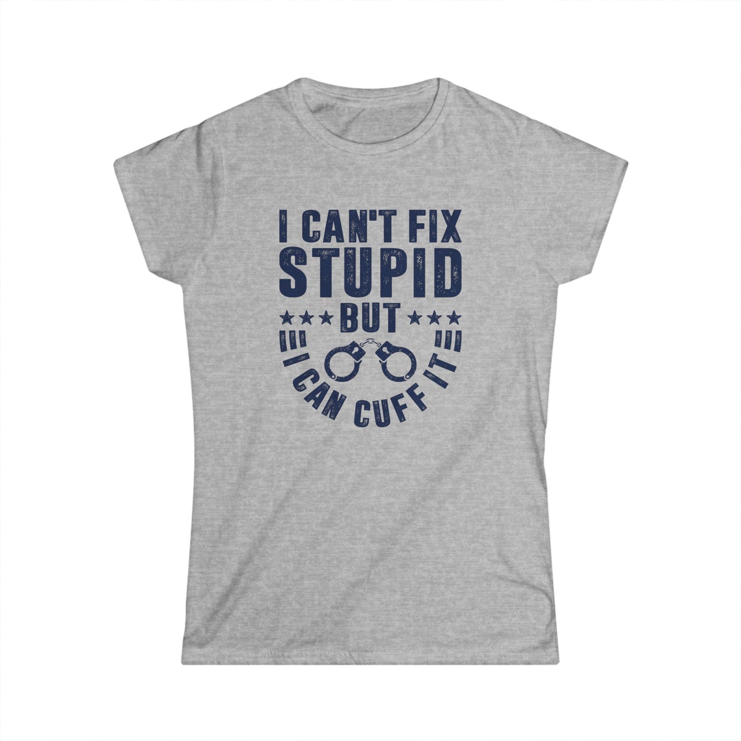 I Can't Fix Stupid But I Can Cuff It Women's Softstyle T-Shirt