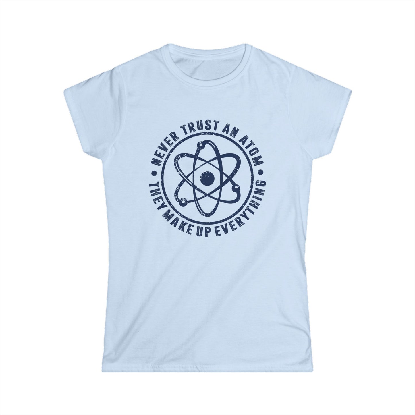 Never Trust An Atom - They Make Up Everything Women's Softstyle T-Shirt