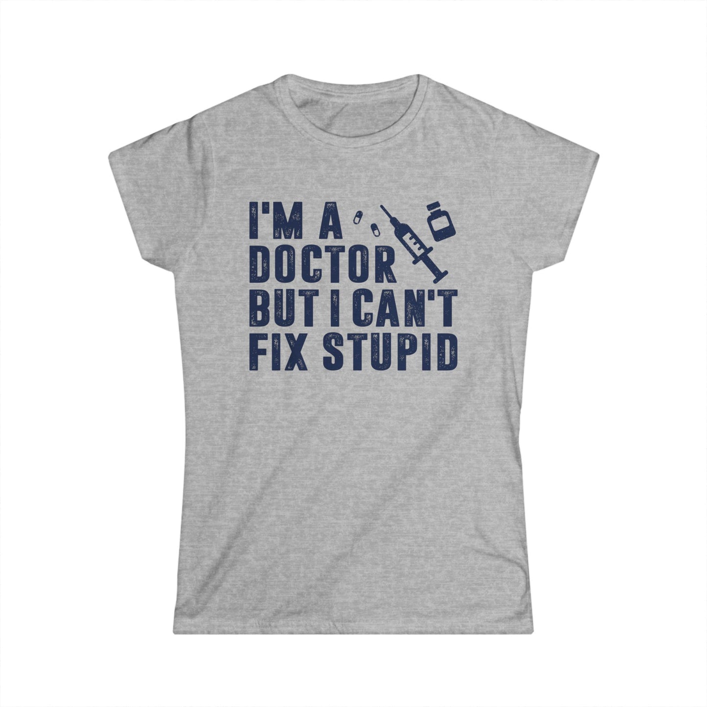 I'm a Doctor But I Can't Fix Stupid Women's Softstyle T-Shirt