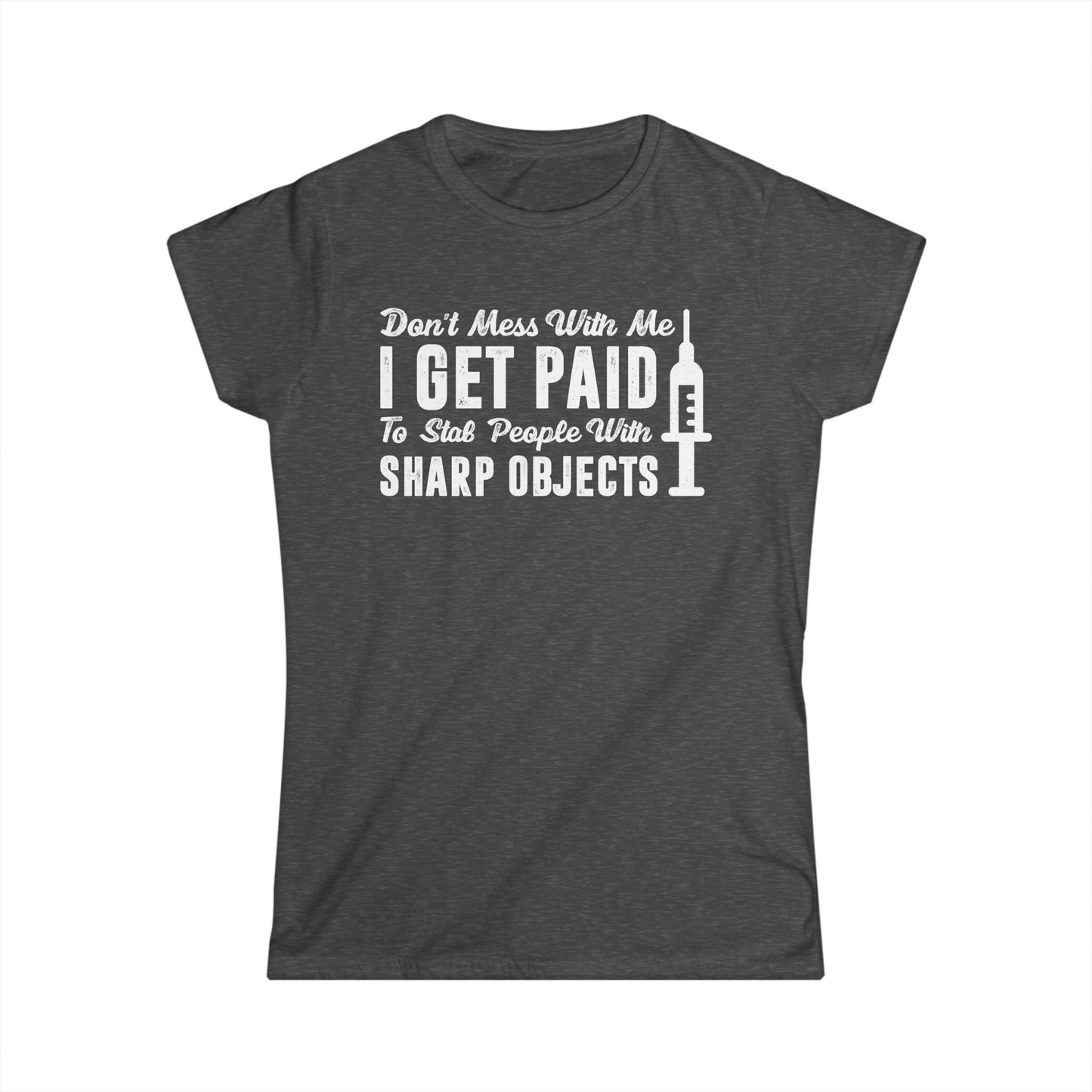Don't Mess with Me, I Get Paid to Stab People Women's Softstyle T-Shirt