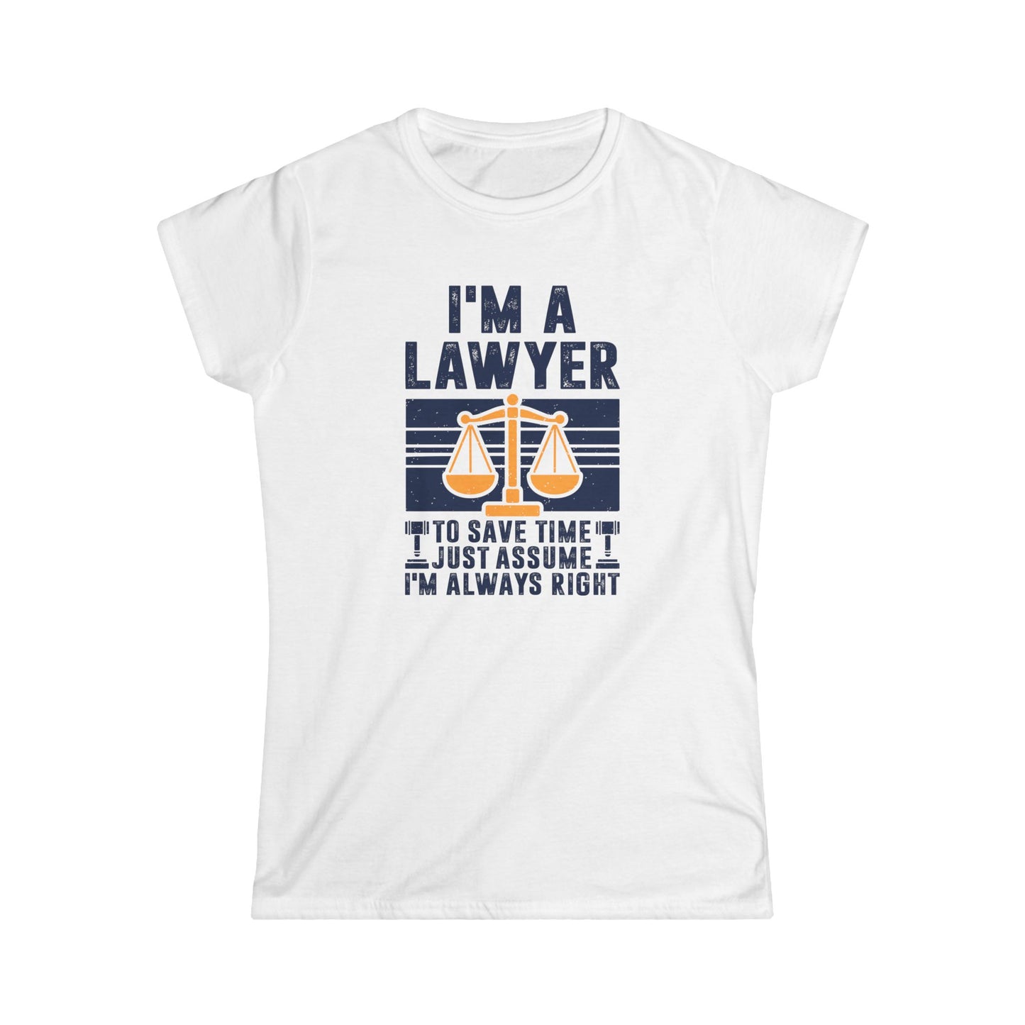 I'm a Lawyer - To Save Time Just Assume I'm Always Right Women's Softstyle T-Shirt