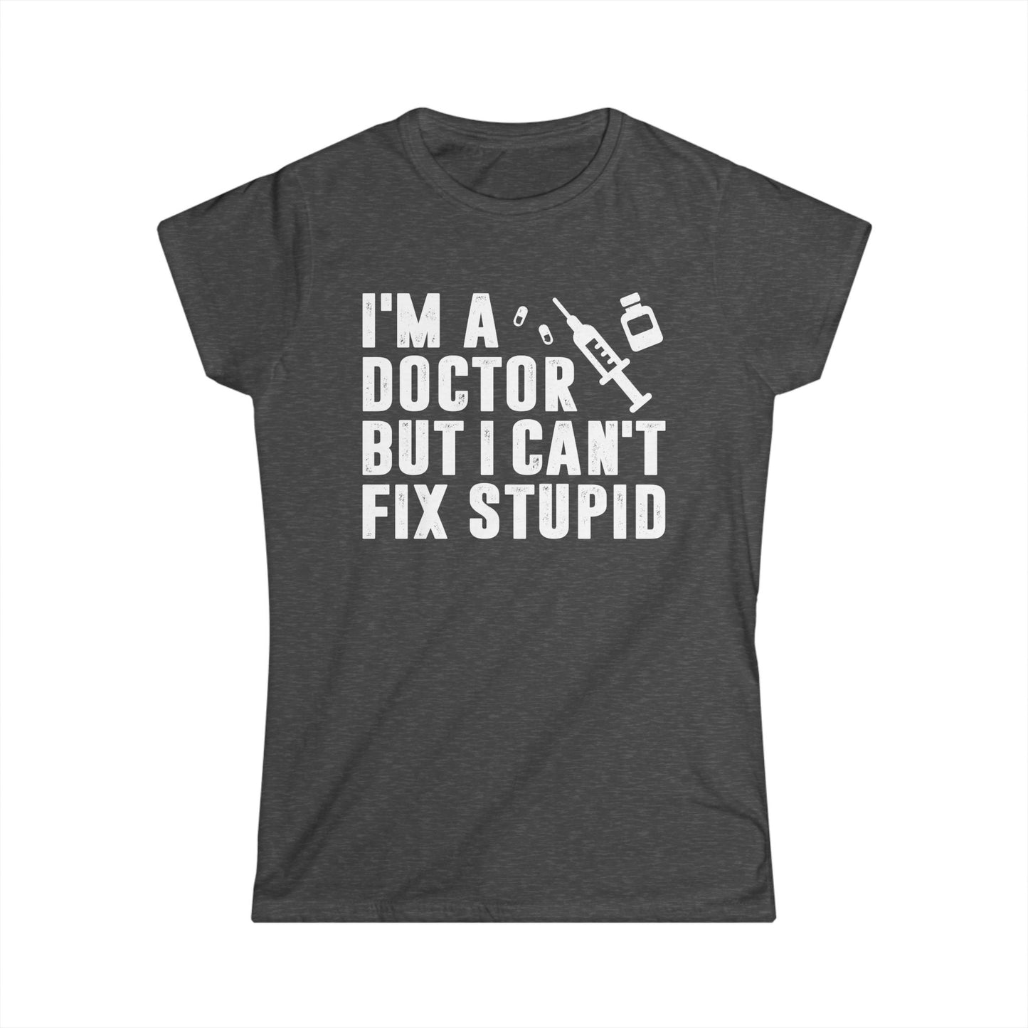 I'm a Doctor But I Can't Fix Stupid Women's Softstyle T-Shirt