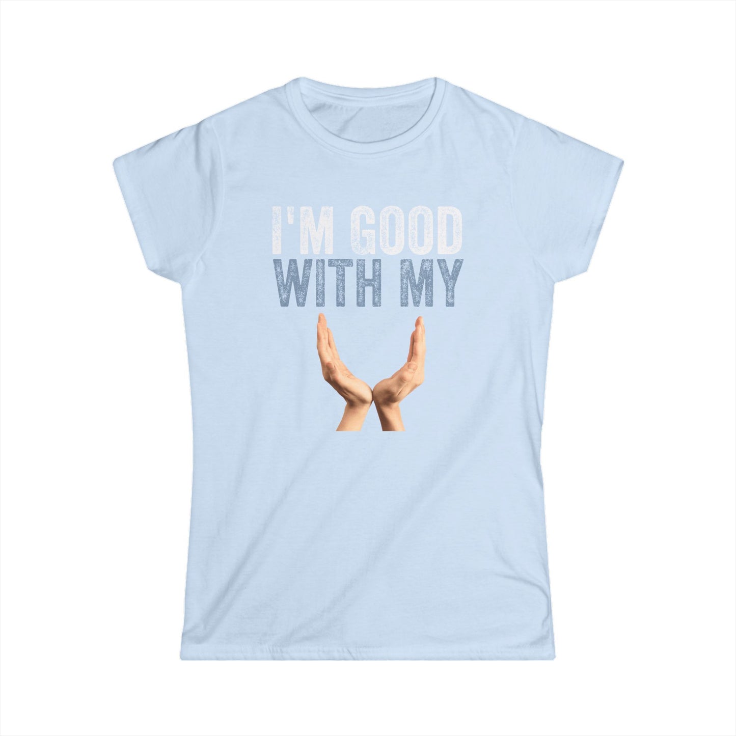 I'm Good With My Hands Women's Softstyle T-Shirt