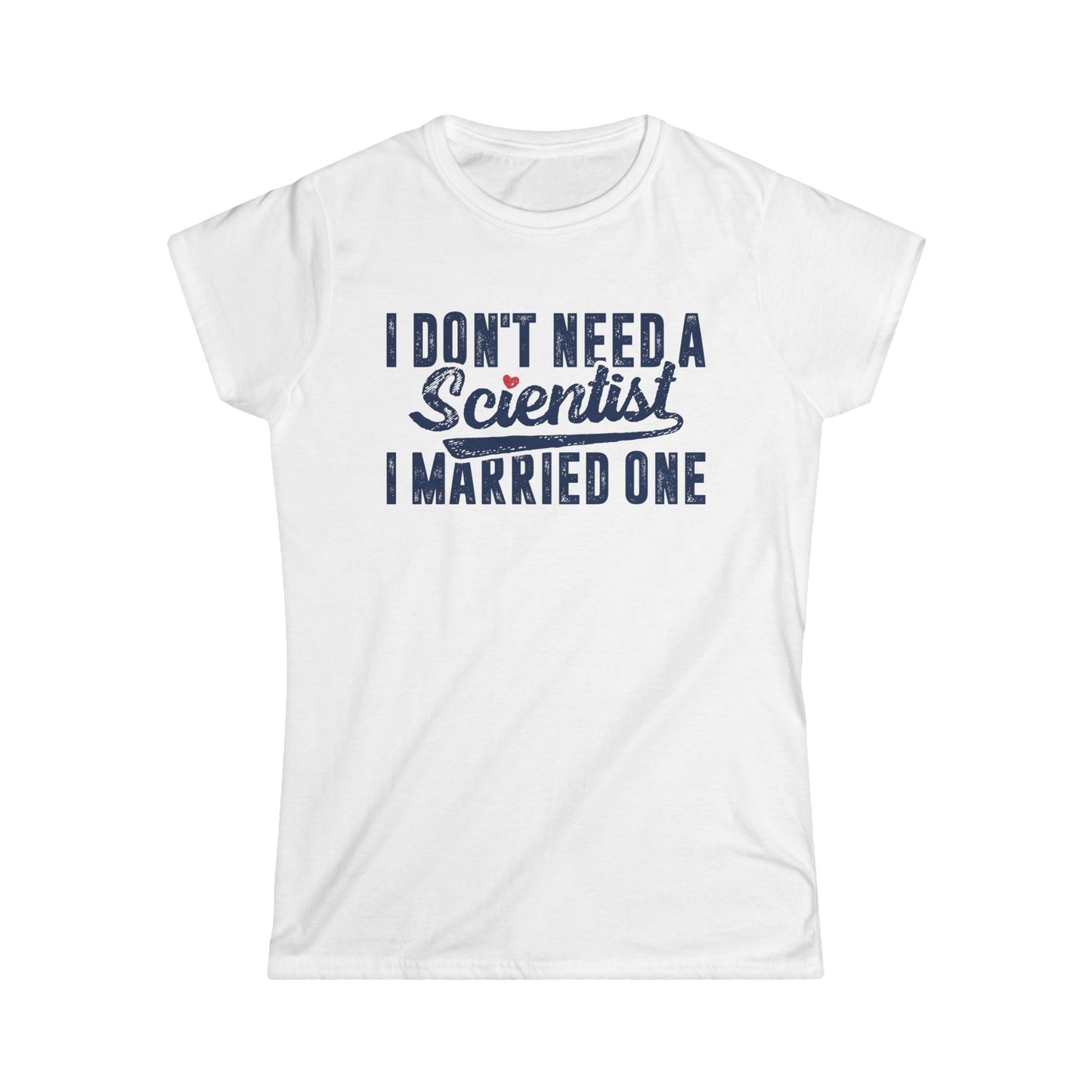 I Don't Need a Scientist, I Married One Women's Softstyle T-Shirt