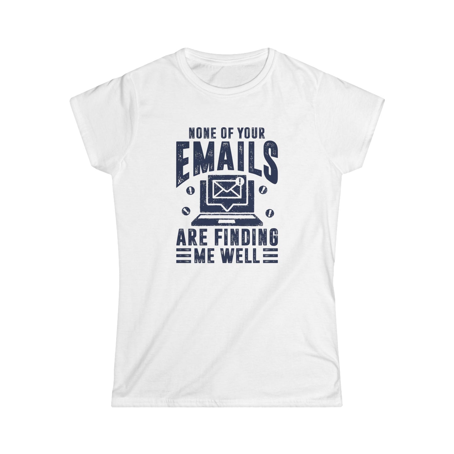 None Of Your Emails Are Finding Me Well Women's Softstyle T-Shirt