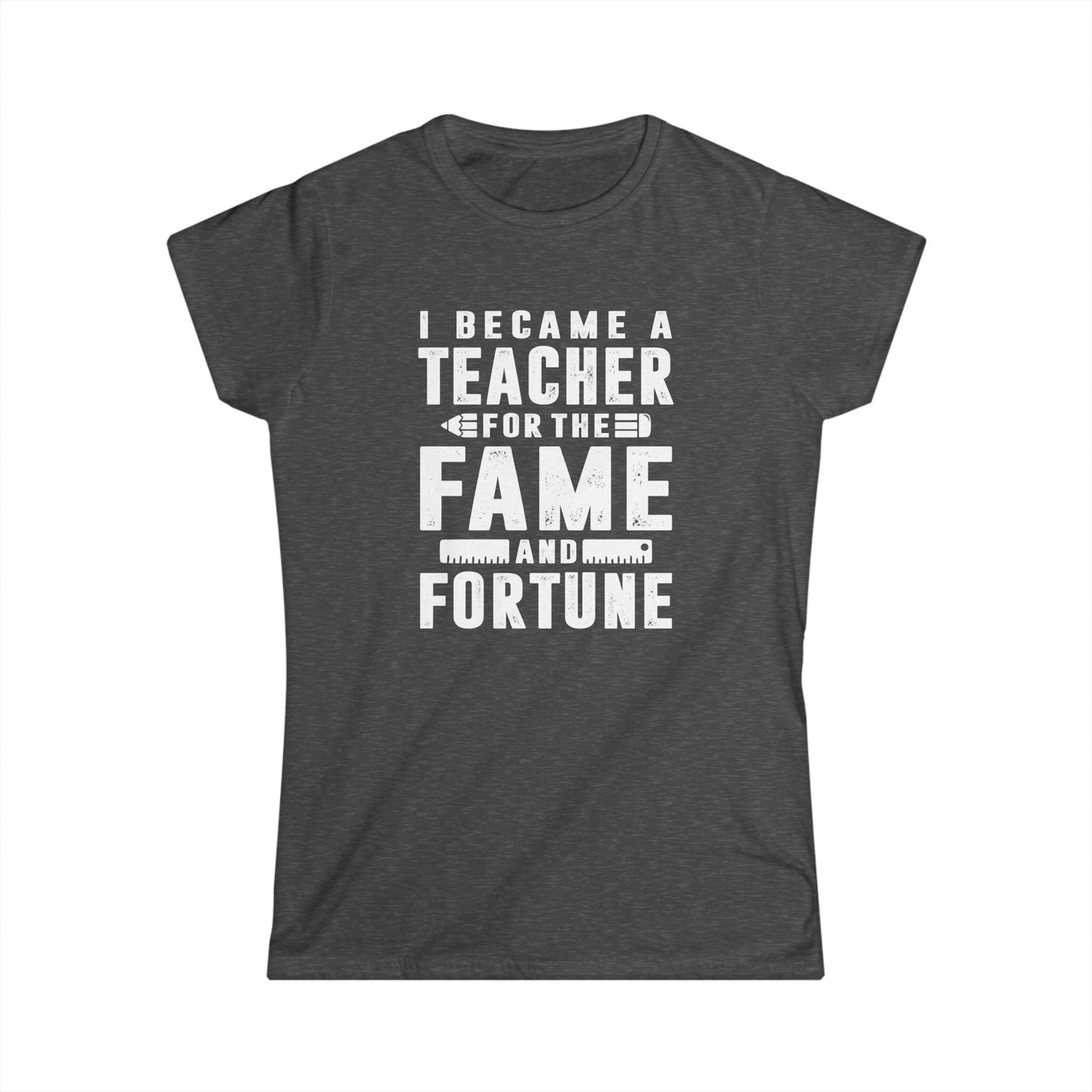 I Became a Teacher for the Fame & Fortune Women's Softstyle T-Shirt