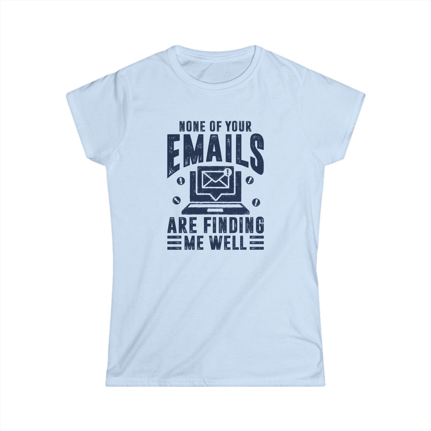 None Of Your Emails Are Finding Me Well Women's Softstyle T-Shirt