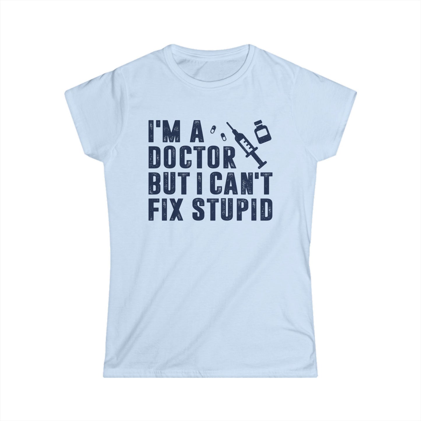 I'm a Doctor But I Can't Fix Stupid Women's Softstyle T-Shirt