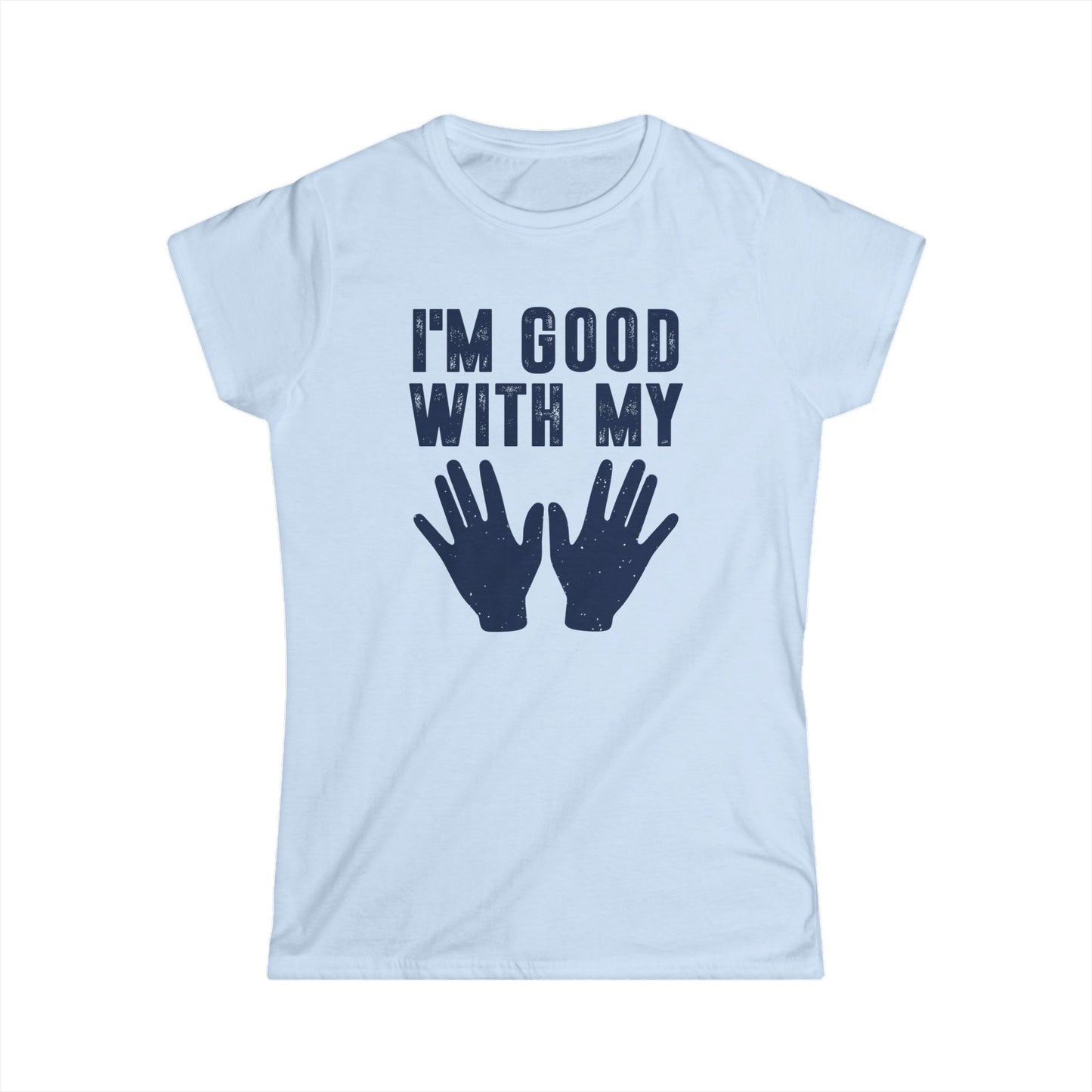I'm Good with My Hands Women's Softstyle T-Shirt