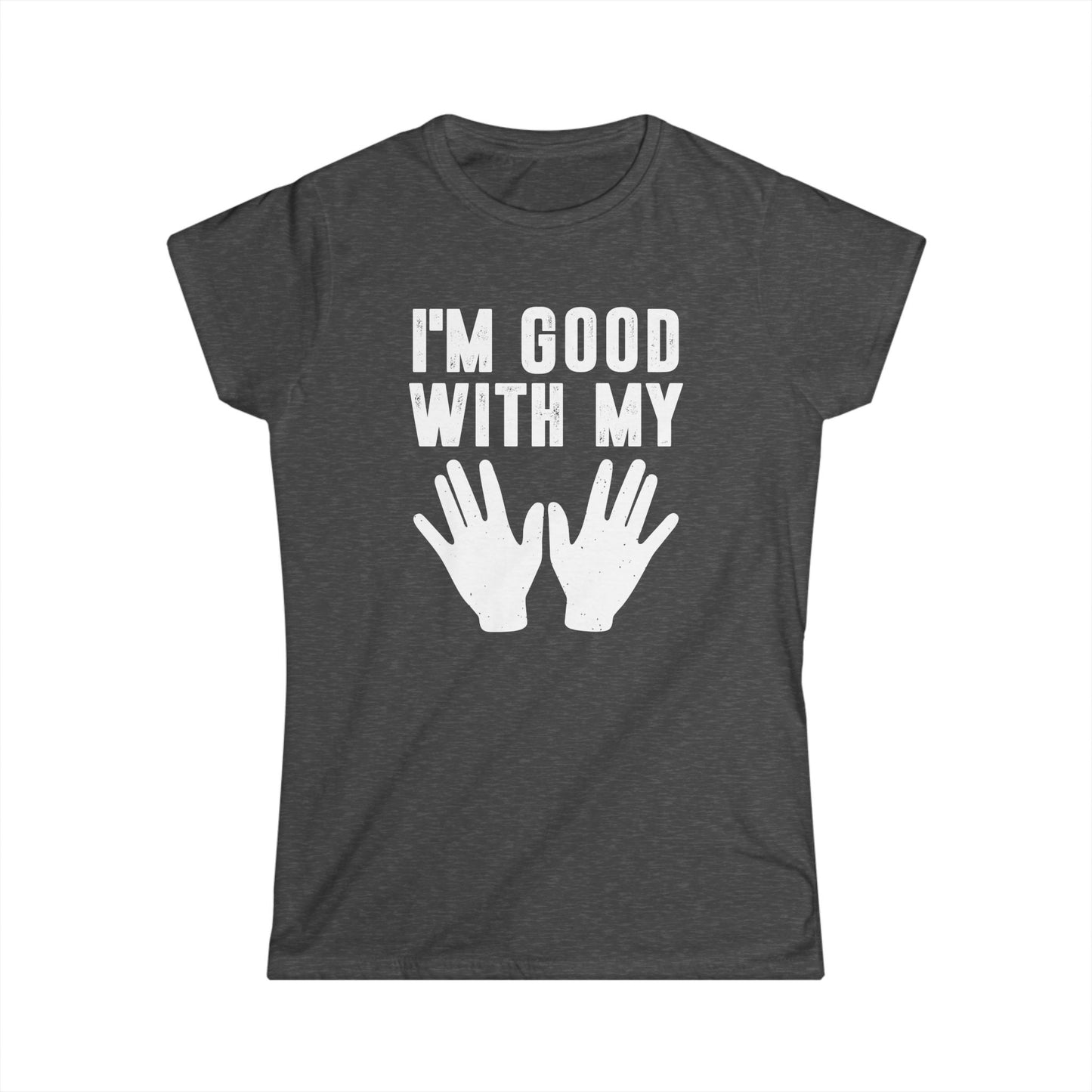 I'm Good with My Hands Women's Softstyle T-Shirt
