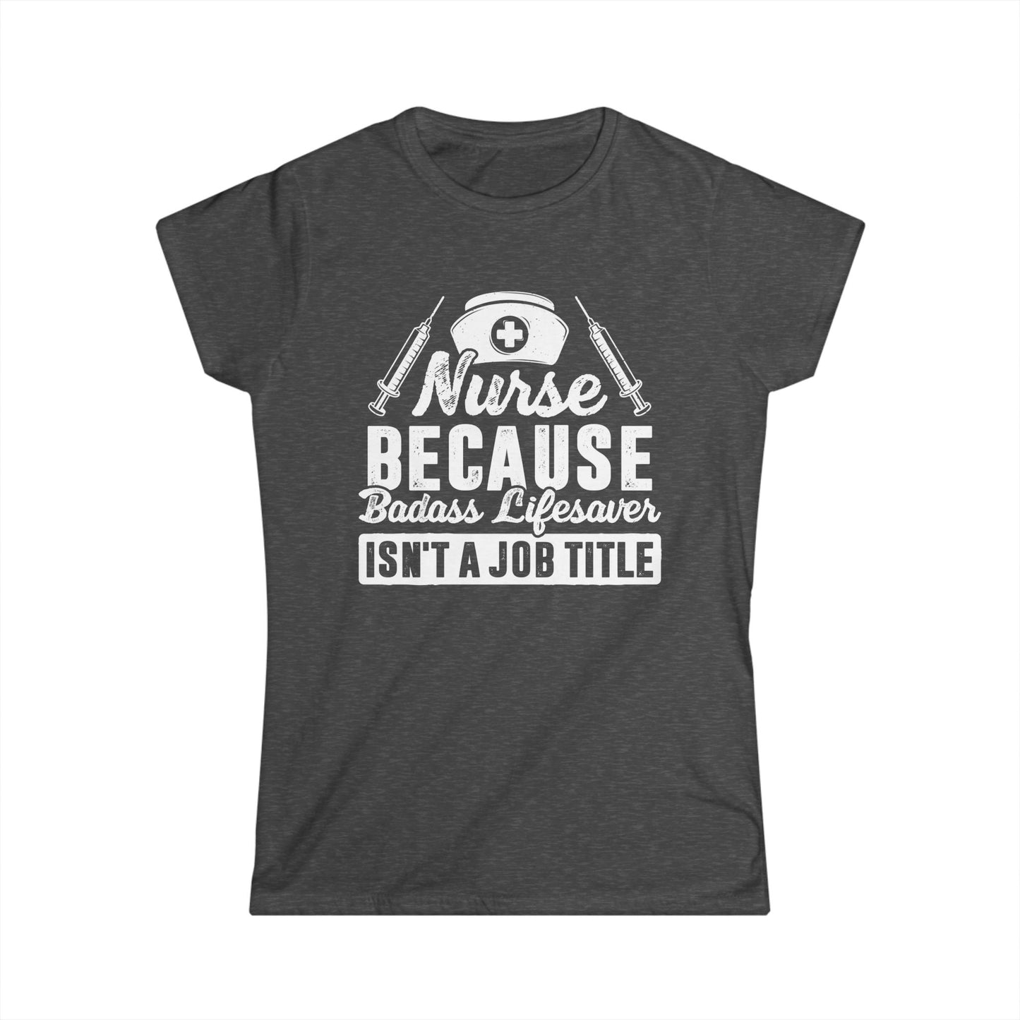 Nurse Because Badass Lifesaver Isn't a Job Title Women's Softstyle T-Shirt