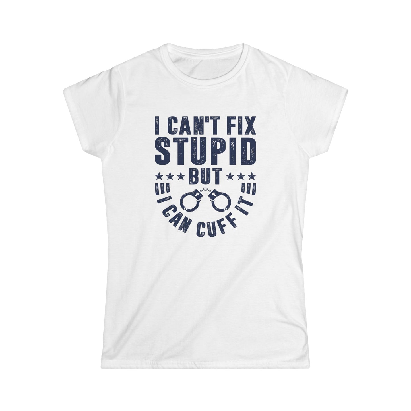 I Can't Fix Stupid But I Can Cuff It Women's Softstyle T-Shirt