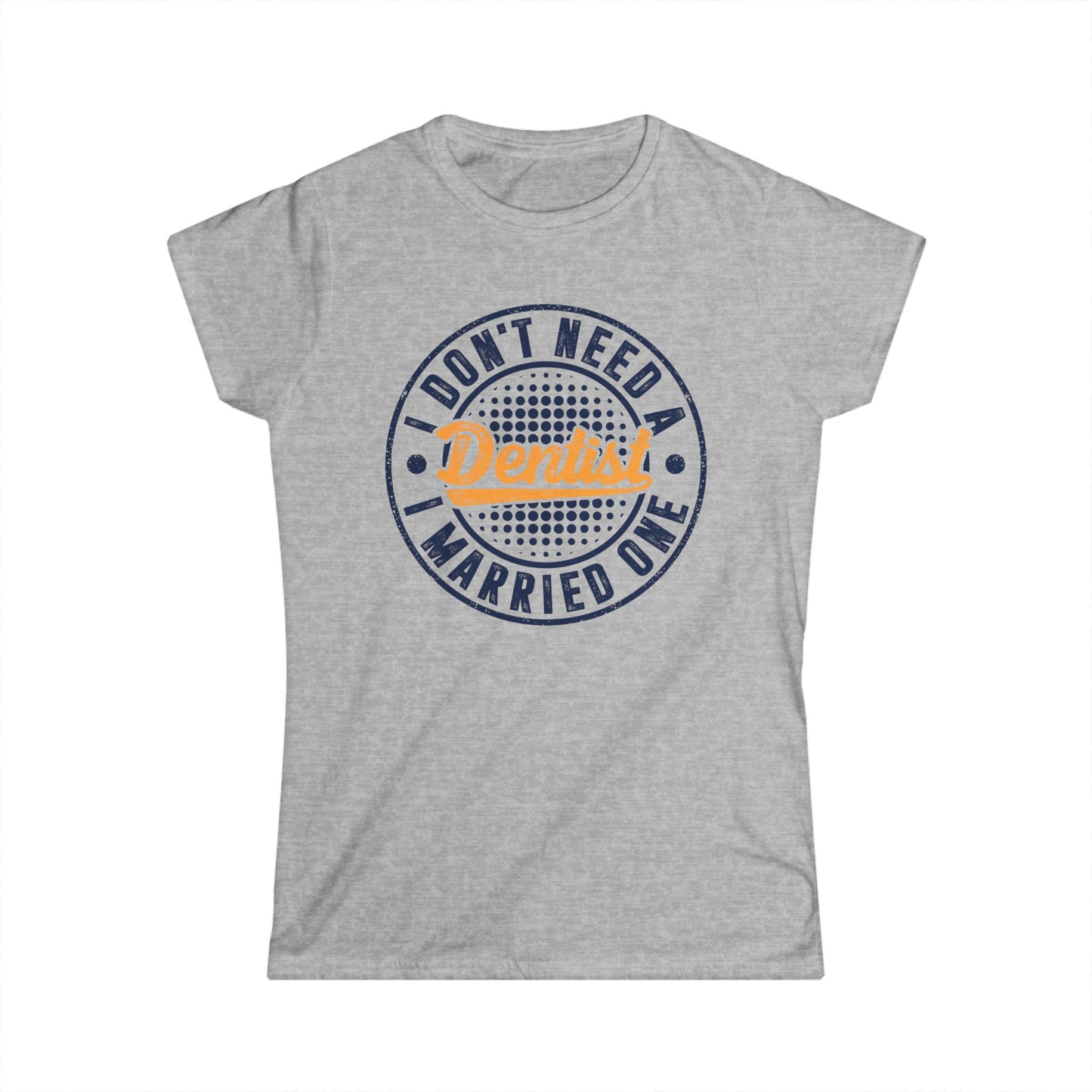 I Don't Need a Dentist, I Married One Women's Softstyle T-Shirt
