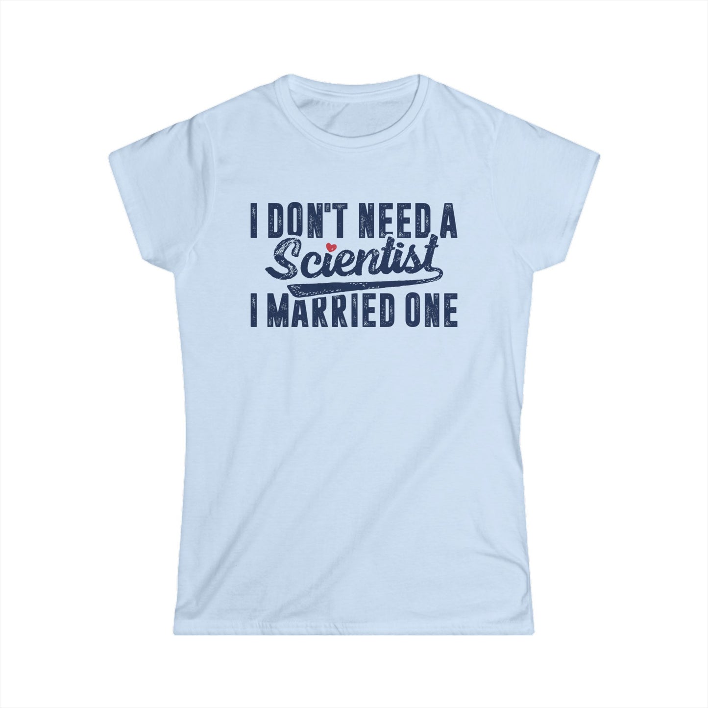 I Don't Need a Scientist, I Married One Women's Softstyle T-Shirt