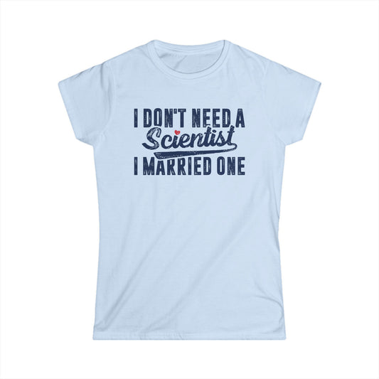 I Don't Need a Scientist, I Married One Women's Softstyle T-Shirt