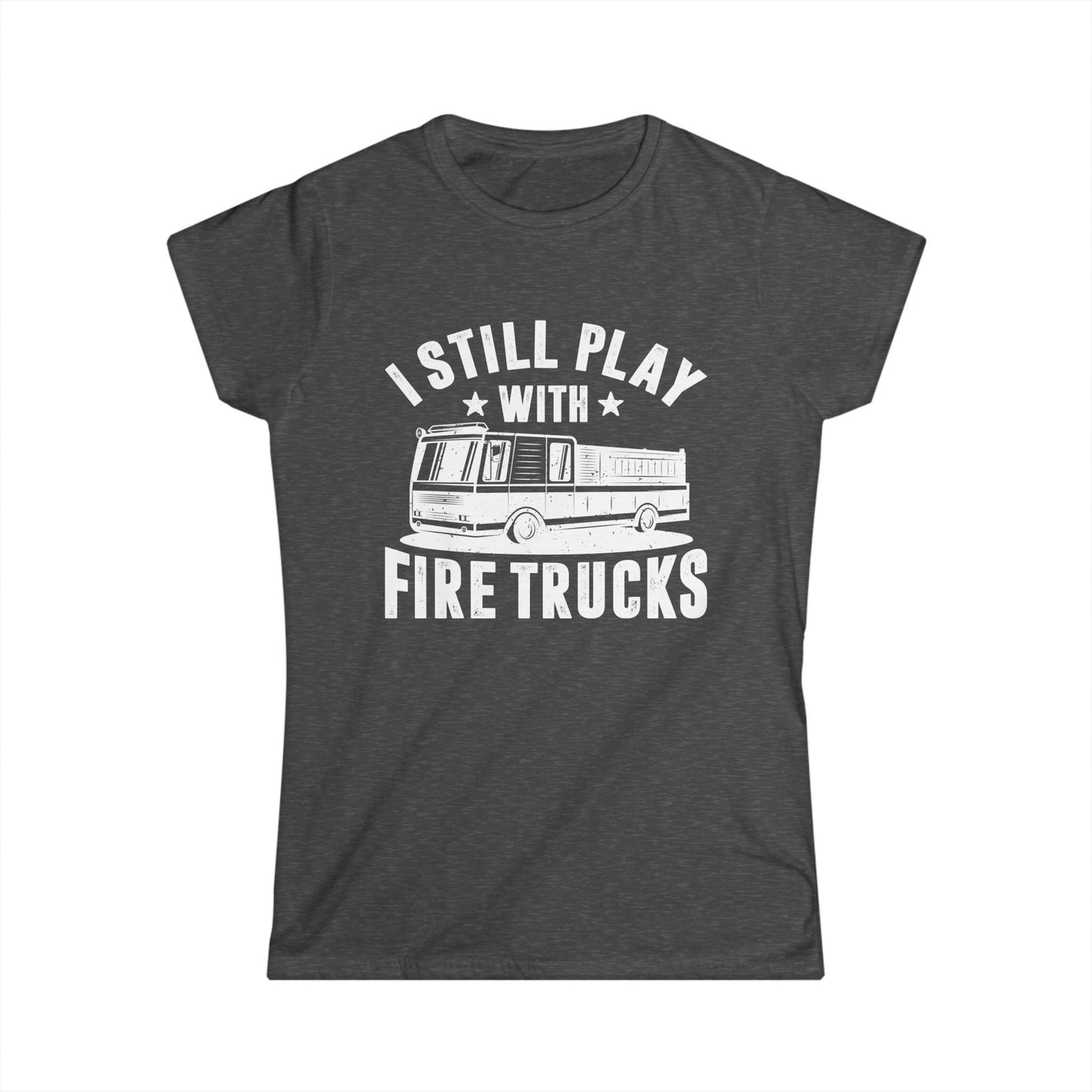 I Still Play with Fire Trucks Women's Softstyle T-Shirt