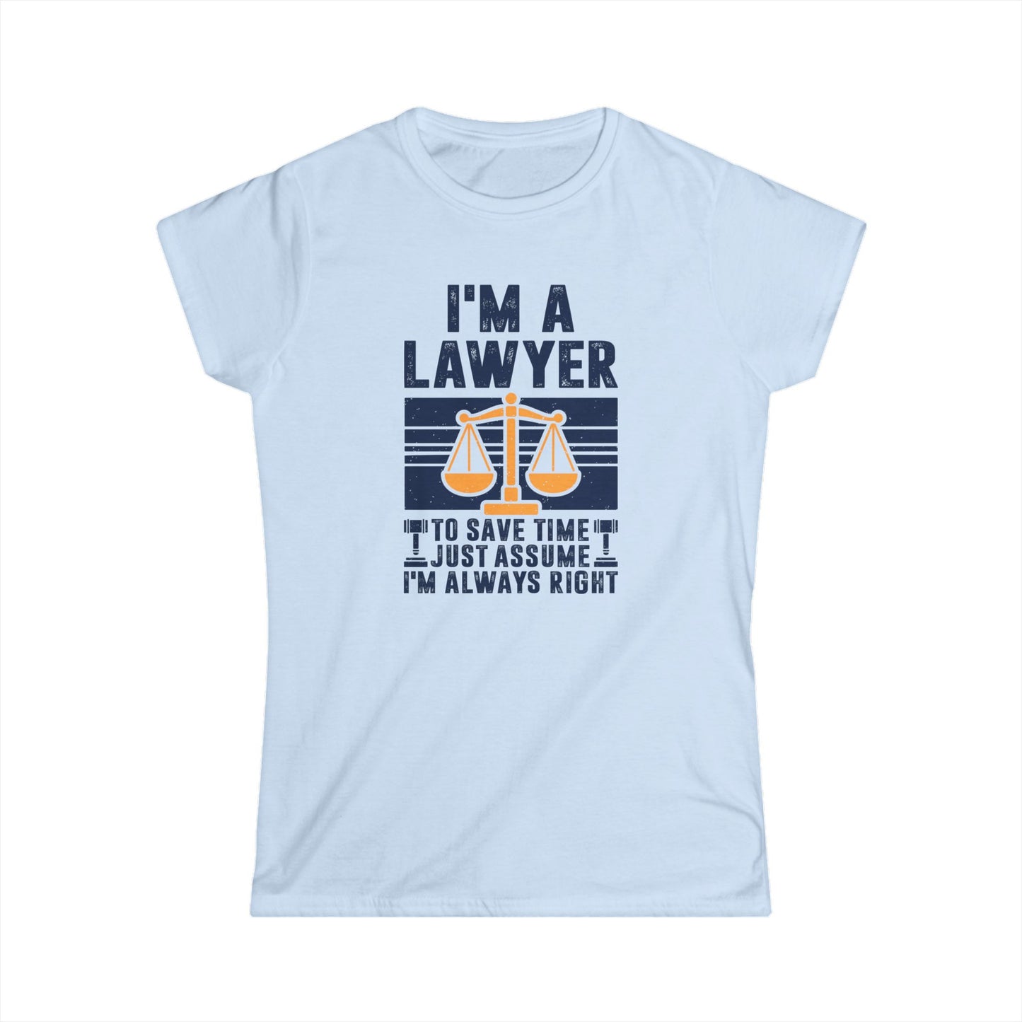 I'm a Lawyer - To Save Time Just Assume I'm Always Right Women's Softstyle T-Shirt