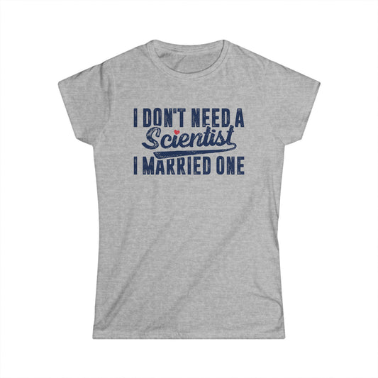 I Don't Need a Scientist, I Married One Women's Softstyle T-Shirt
