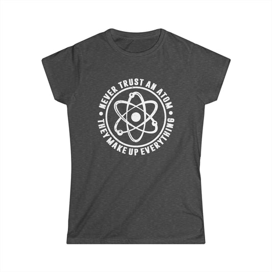 Never Trust An Atom - They Make Up Everything Women's Softstyle T-Shirt