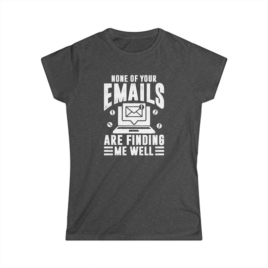 None Of Your Emails Are Finding Me Well Women's Softstyle T-Shirt