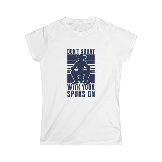 Don't Squat with Your Spurs on Women's Softstyle T-Shirt