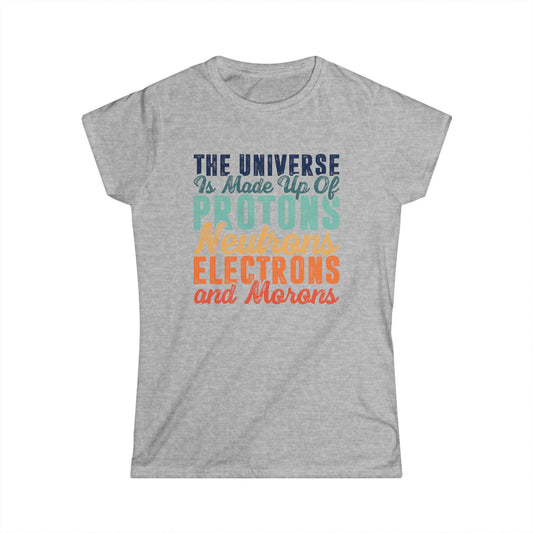 The Universe is Made Up of Protons, Neutrons, and Morons Women's Softstyle T-Shirt