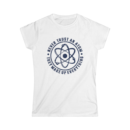 Never Trust An Atom - They Make Up Everything Women's Softstyle T-Shirt