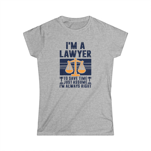 I'm a Lawyer - To Save Time Just Assume I'm Always Right Women's Softstyle T-Shirt