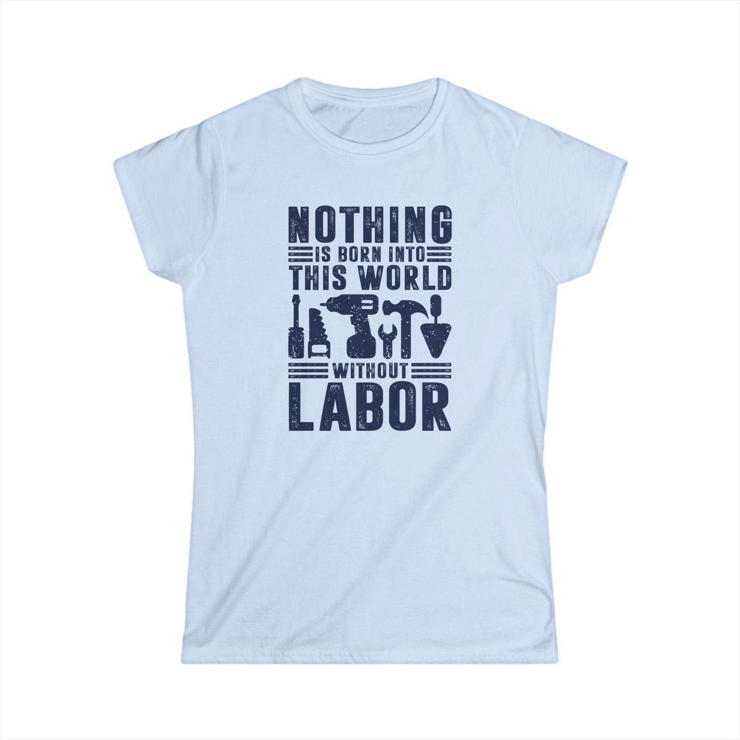 Nothing is Born Into This World Without Labor Women's Softstyle T-Shirt