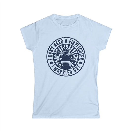 I Don't Need a Firefighter I Married One Women's Softstyle T-Shirt