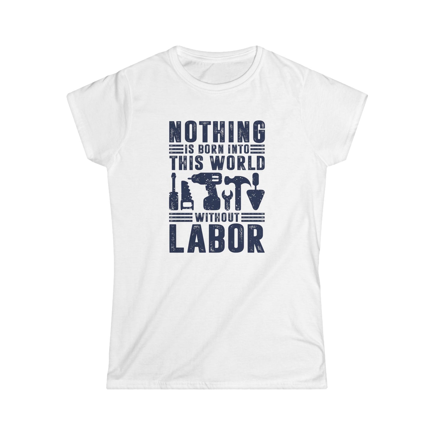 Nothing is Born Into This World Without Labor Women's Softstyle T-Shirt