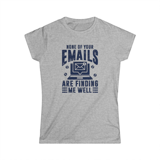 None Of Your Emails Are Finding Me Well Women's Softstyle T-Shirt