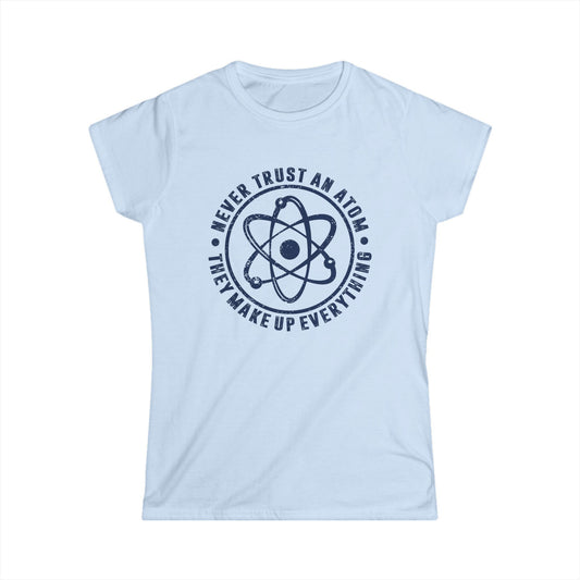 Never Trust An Atom - They Make Up Everything Women's Softstyle T-Shirt