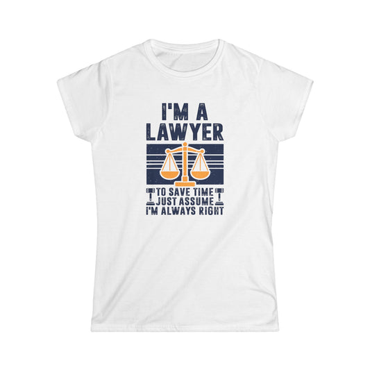 I'm a Lawyer - To Save Time Just Assume I'm Always Right Women's Softstyle T-Shirt