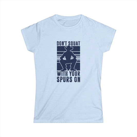 Don't Squat with Your Spurs on Women's Softstyle T-Shirt