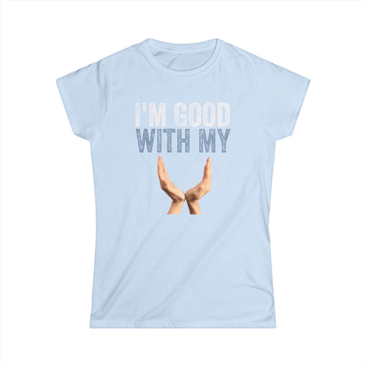 I'm Good With My Hands Women's Softstyle T-Shirt