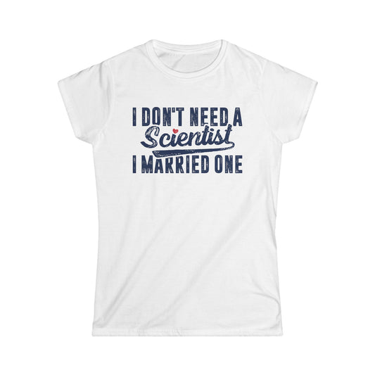 I Don't Need a Scientist, I Married One Women's Softstyle T-Shirt