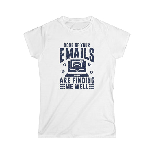 None Of Your Emails Are Finding Me Well Women's Softstyle T-Shirt