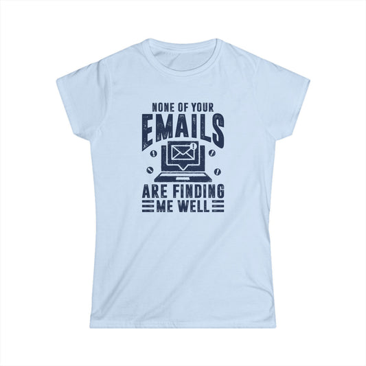 None Of Your Emails Are Finding Me Well Women's Softstyle T-Shirt