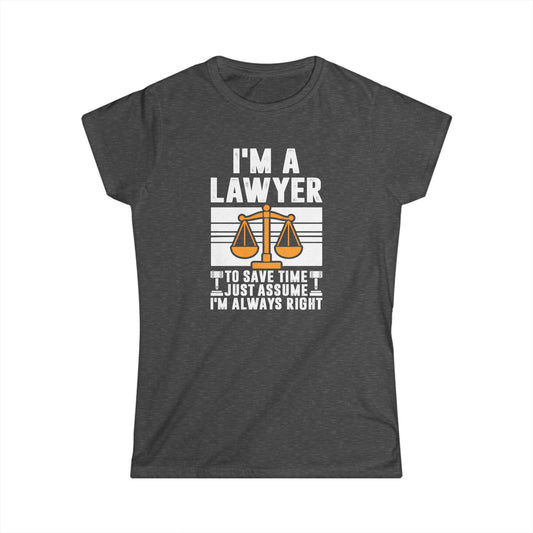 I'm a Lawyer - To Save Time Just Assume I'm Always Right Women's Softstyle T-Shirt