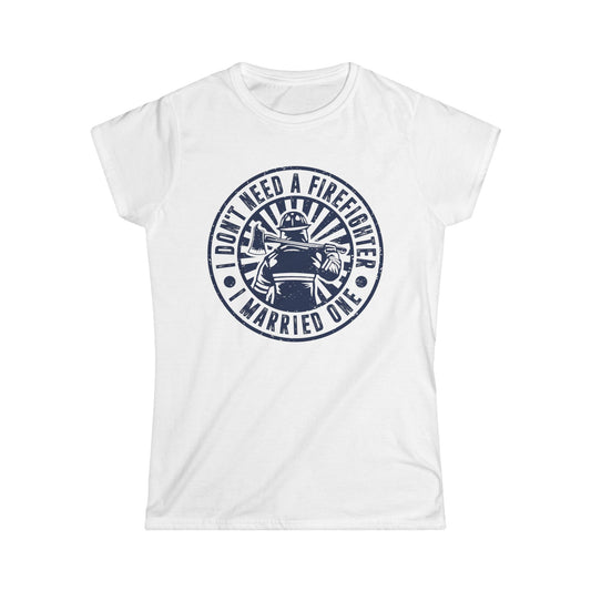 I Don't Need a Firefighter I Married One Women's Softstyle T-Shirt